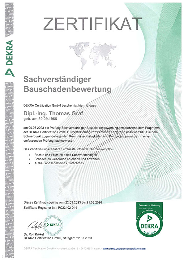 ZERTIFIKAT, Sachverständiger Bauschadenbewertung, DEKRA Certification GmbH bescheinigt hiermit, dass Dipl.-Ing. Thomas Graf am 09.03.2023 die Prüfung Sachverständiger Bauschadenbewertung entsprechend dem Programm der DEKRA Certification GmbH zur Zertifizierung von Personen erfolgreich absolviert hat.